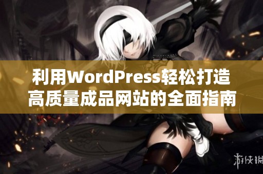 利用WordPress轻松打造高质量成品网站的全面指南