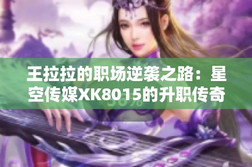王拉拉的职场逆袭之路：星空传媒XK8015的升职传奇