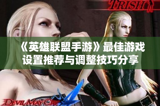 《英雄联盟手游》最佳游戏设置推荐与调整技巧分享