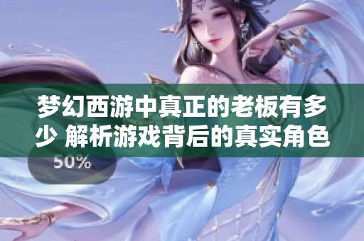 梦幻西游中真正的老板有多少 解析游戏背后的真实角色