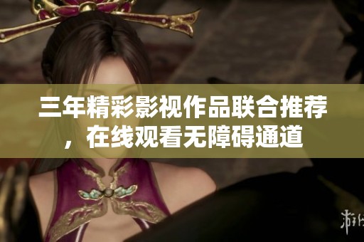 三年精彩影视作品联合推荐，在线观看无障碍通道
