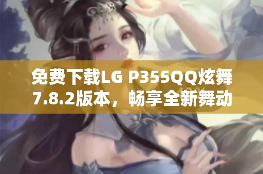 免费下载LG P355QQ炫舞7.8.2版本，畅享全新舞动体验