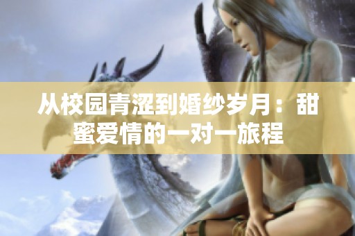 从校园青涩到婚纱岁月：甜蜜爱情的一对一旅程