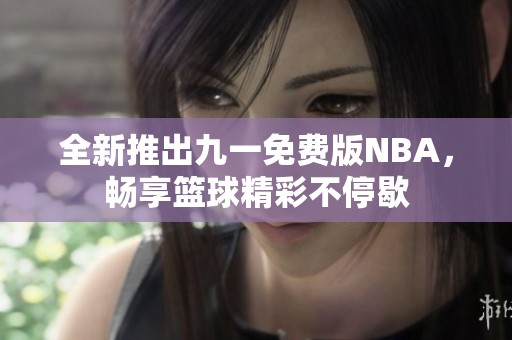 全新推出九一免费版NBA，畅享篮球精彩不停歇