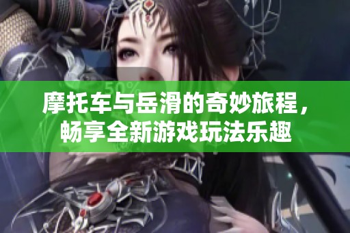 摩托车与岳滑的奇妙旅程，畅享全新游戏玩法乐趣