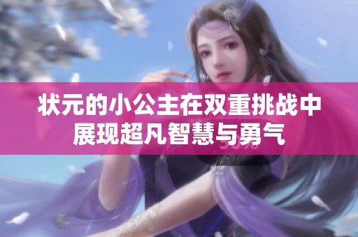 状元的小公主在双重挑战中展现超凡智慧与勇气