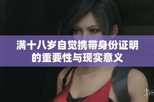 满十八岁自觉携带身份证明的重要性与现实意义