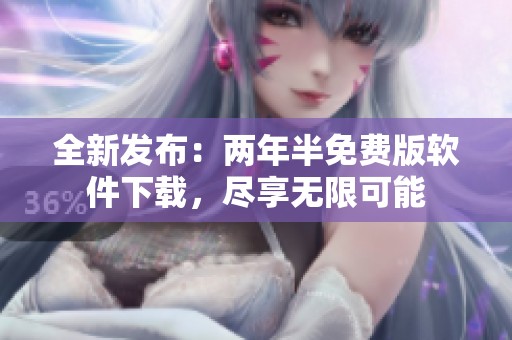全新发布：两年半免费版软件下载，尽享无限可能