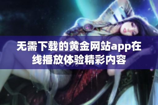 无需下载的黄金网站app在线播放体验精彩内容