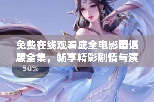 免费在线观看成全电影国语版全集，畅享精彩剧情与演员表演