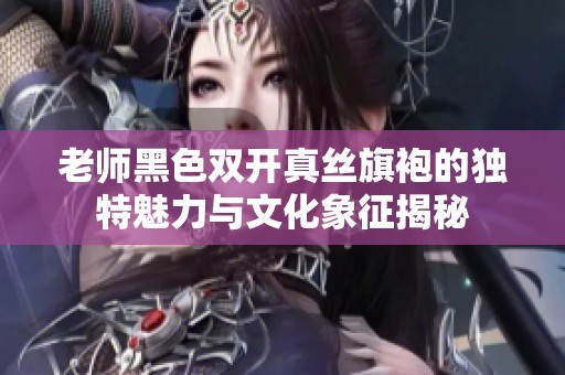 老师黑色双开真丝旗袍的独特魅力与文化象征揭秘