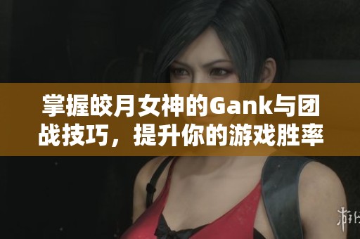 掌握皎月女神的Gank与团战技巧，提升你的游戏胜率