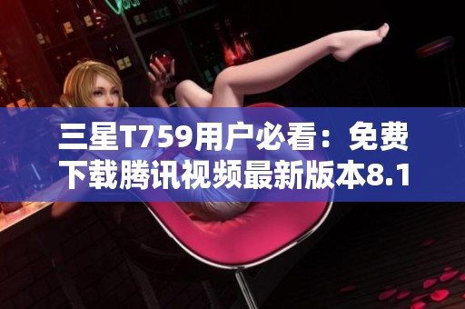 三星T759用户必看：免费下载腾讯视频最新版本8.11.26.28719指南