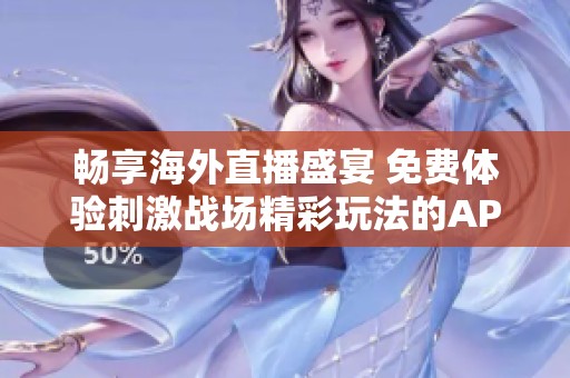 畅享海外直播盛宴 免费体验刺激战场精彩玩法的APP推荐