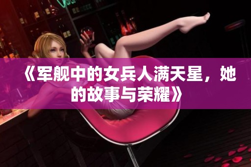 《军舰中的女兵人满天星，她的故事与荣耀》