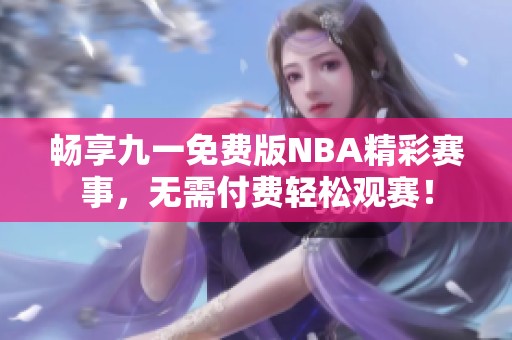 畅享九一免费版NBA精彩赛事，无需付费轻松观赛！