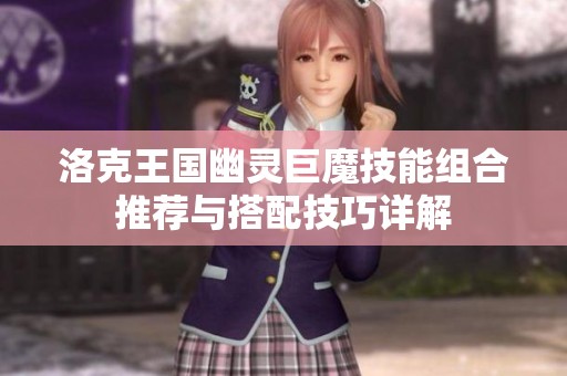 洛克王国幽灵巨魔技能组合推荐与搭配技巧详解