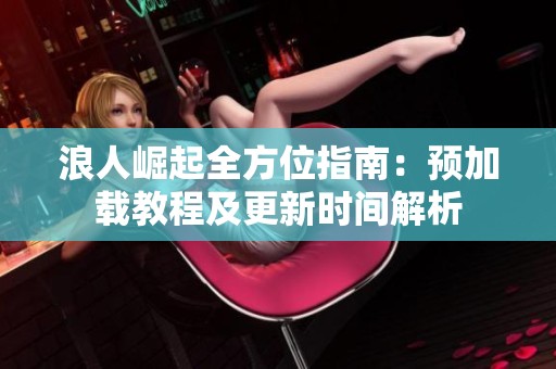 浪人崛起全方位指南：预加载教程及更新时间解析