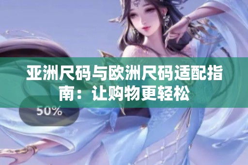 亚洲尺码与欧洲尺码适配指南：让购物更轻松