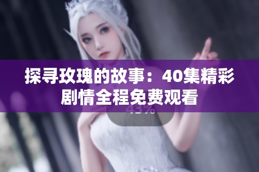 探寻玫瑰的故事：40集精彩剧情全程免费观看