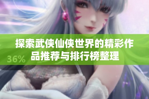 探索武侠仙侠世界的精彩作品推荐与排行榜整理