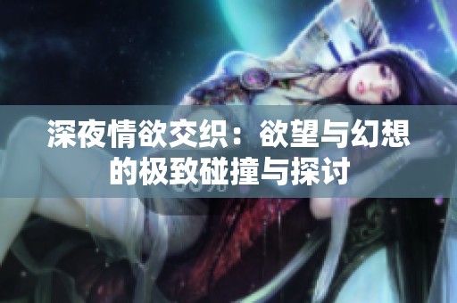 深夜情欲交织：欲望与幻想的极致碰撞与探讨