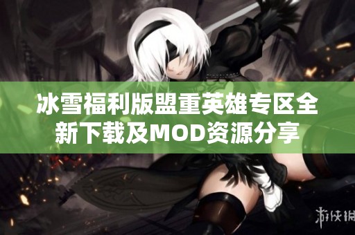 冰雪福利版盟重英雄专区全新下载及MOD资源分享