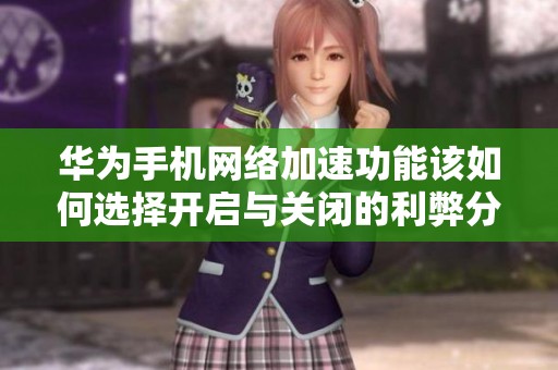 华为手机网络加速功能该如何选择开启与关闭的利弊分析