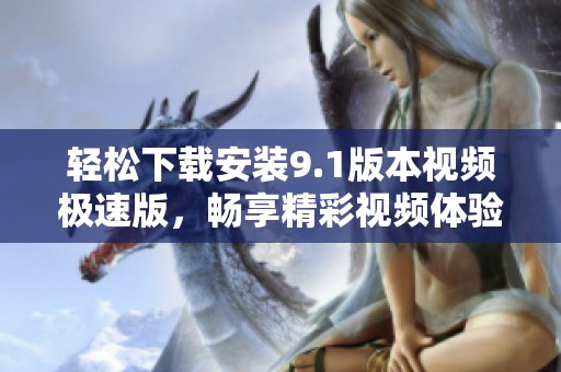 轻松下载安装9.1版本视频极速版，畅享精彩视频体验