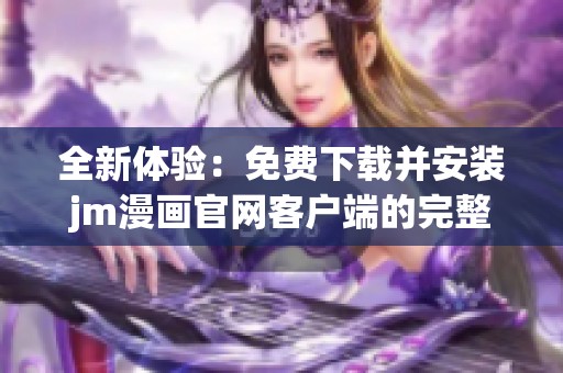 全新体验：免费下载并安装jm漫画官网客户端的完整指南