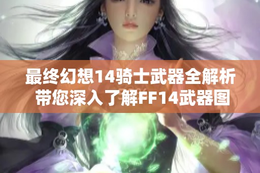 最终幻想14骑士武器全解析 带您深入了解FF14武器图鉴