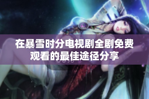 在暴雪时分电视剧全剧免费观看的最佳途径分享