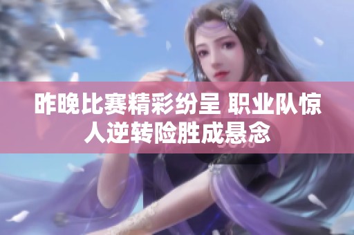 昨晚比赛精彩纷呈 职业队惊人逆转险胜成悬念