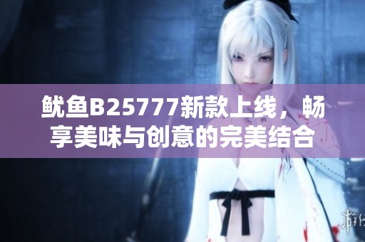 鱿鱼B25777新款上线，畅享美味与创意的完美结合