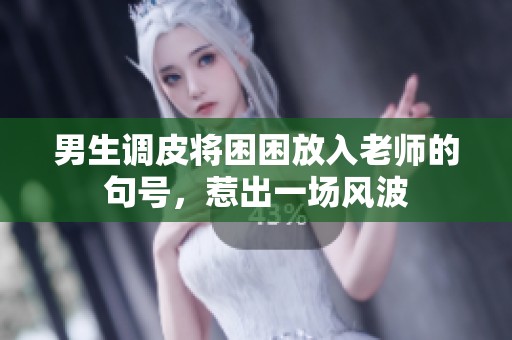 男生调皮将困困放入老师的句号，惹出一场风波