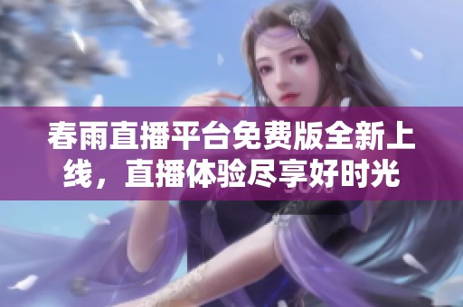 春雨直播平台免费版全新上线，直播体验尽享好时光