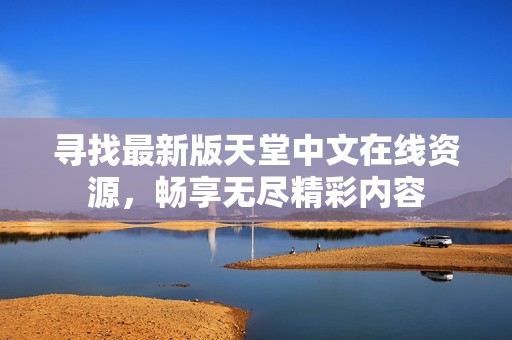 寻找最新版天堂中文在线资源，畅享无尽精彩内容