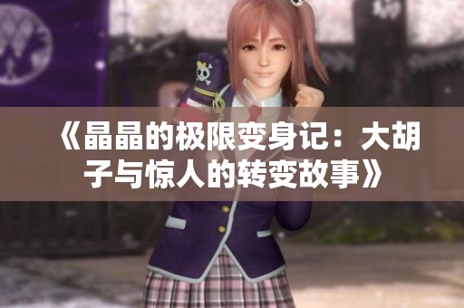 《晶晶的极限变身记：大胡子与惊人的转变故事》