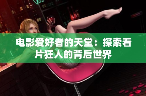 电影爱好者的天堂：探索看片狂人的背后世界