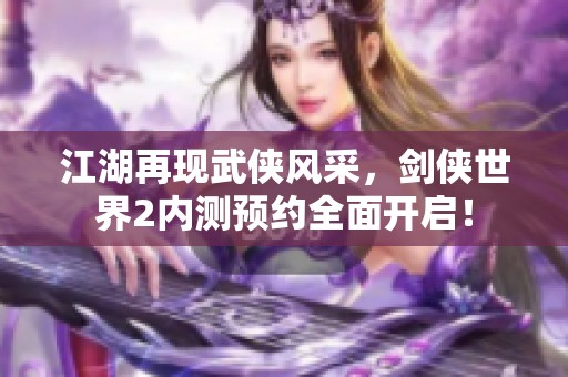 江湖再现武侠风采，剑侠世界2内测预约全面开启！