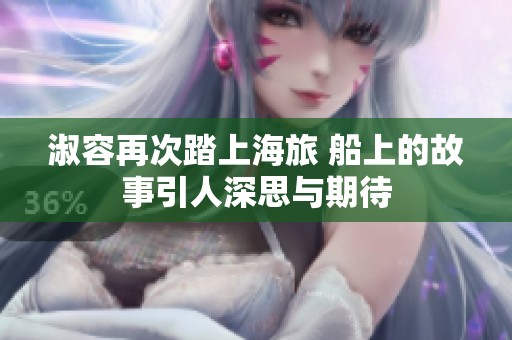 淑容再次踏上海旅 船上的故事引人深思与期待
