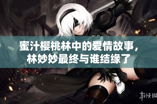 蜜汁樱桃林中的爱情故事，林妙妙最终与谁结缘了