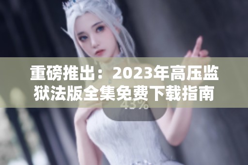 重磅推出：2023年高压监狱法版全集免费下载指南