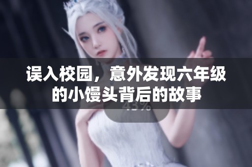 误入校园，意外发现六年级的小馒头背后的故事