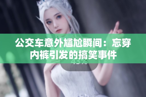 公交车意外尴尬瞬间：忘穿内裤引发的搞笑事件