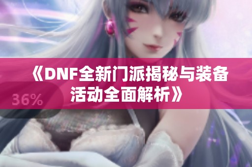 《DNF全新门派揭秘与装备活动全面解析》