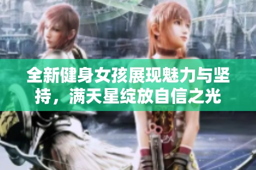 全新健身女孩展现魅力与坚持，满天星绽放自信之光