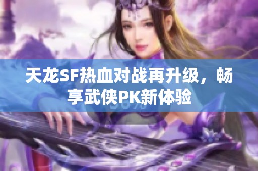 天龙SF热血对战再升级，畅享武侠PK新体验