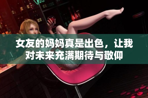 女友的妈妈真是出色，让我对未来充满期待与敬仰
