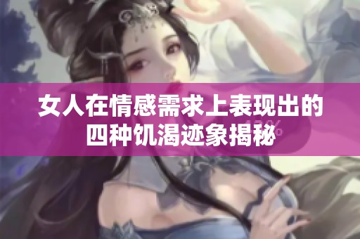女人在情感需求上表现出的四种饥渴迹象揭秘